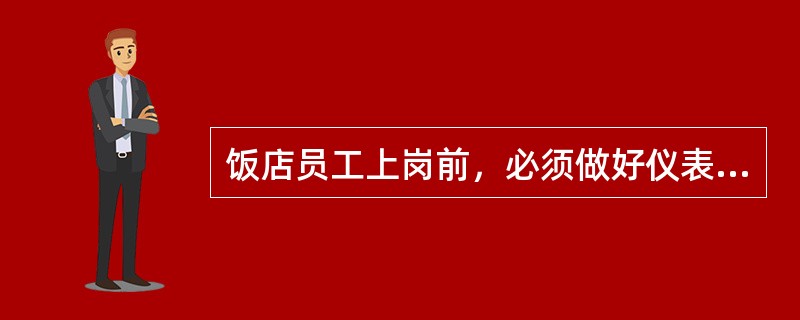 饭店员工上岗前，必须做好仪表仪容的充分准备，讲究服饰、仪容卫生并注重化妆。