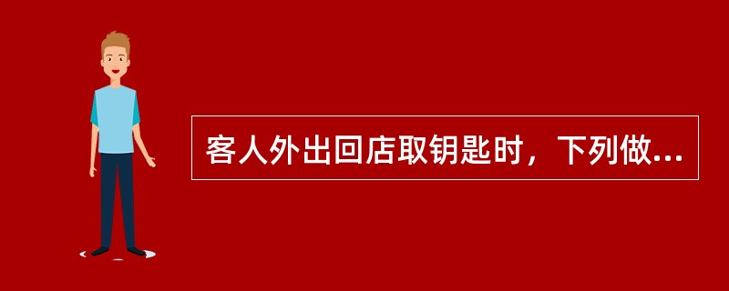 客人外出回店取钥匙时，下列做法欠妥的是（）。