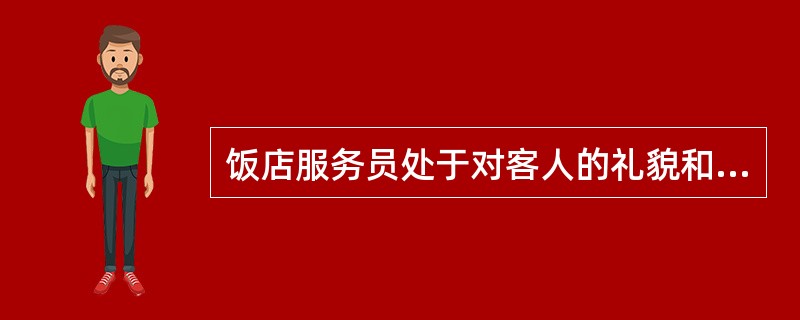 饭店服务员处于对客人的礼貌和友好，应主动伸手与客人握手表示欢迎。