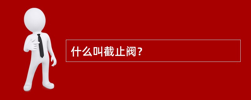 什么叫截止阀？