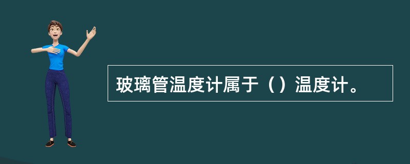 玻璃管温度计属于（）温度计。