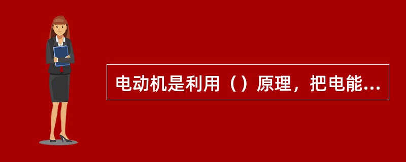 电动机是利用（）原理，把电能转换为（），输出机械转矩的原动机。