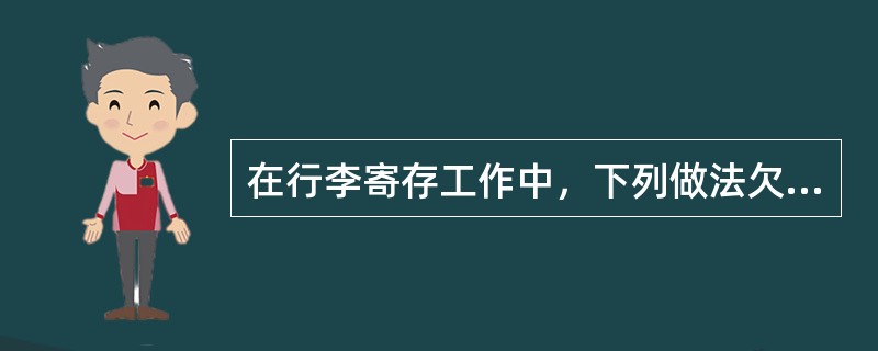 在行李寄存工作中，下列做法欠妥当的是（）。