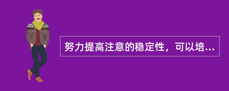 努力提高注意的稳定性，可以培养良好的（）。