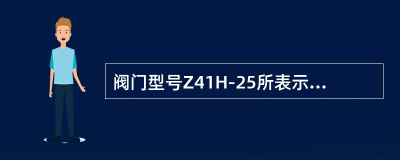 阀门型号Z41H-25所表示的意义是什么？