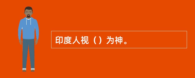 印度人视（）为神。