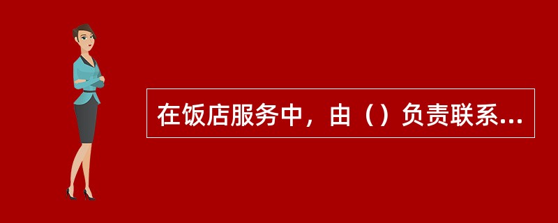 在饭店服务中，由（）负责联系客房设备的维修工作。