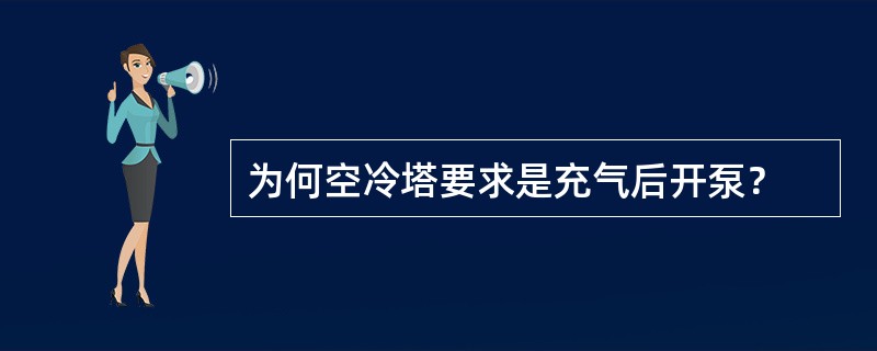 为何空冷塔要求是充气后开泵？