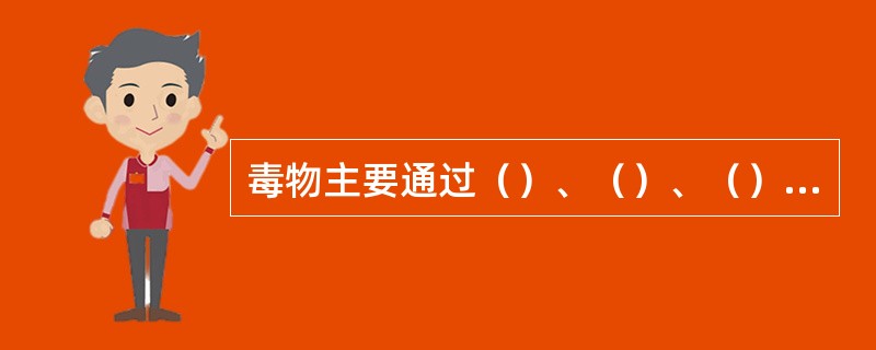 毒物主要通过（）、（）、（）三个途径进入人体。