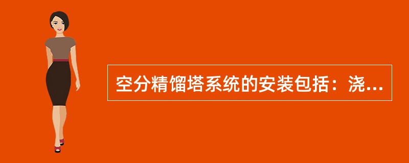 空分精馏塔系统的安装包括：浇注冷箱基础、压力容器安装前的（）、冷箱安装、压力容器