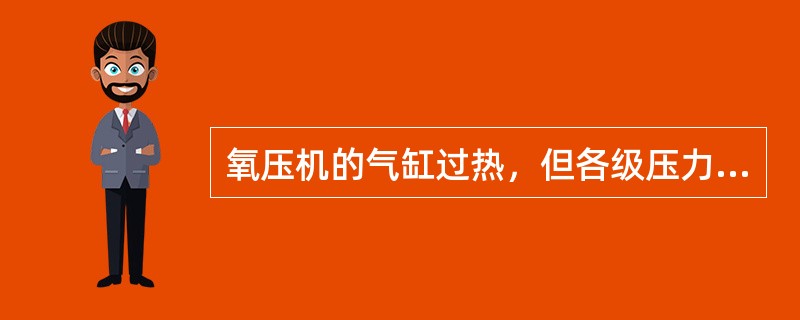 氧压机的气缸过热，但各级压力正常，是何原因怎样处理？