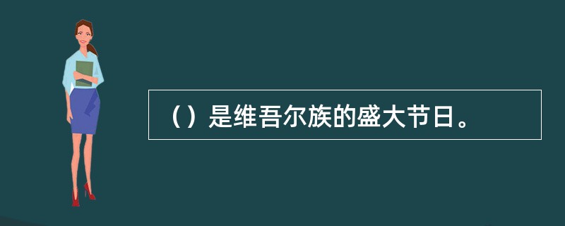 （）是维吾尔族的盛大节日。