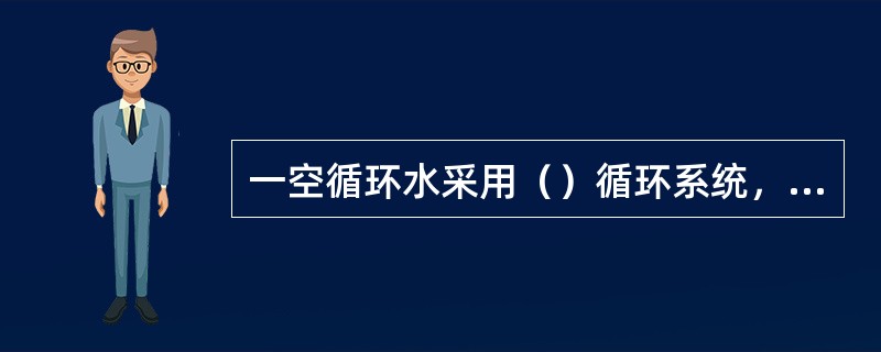 一空循环水采用（）循环系统，中空循环水采用（）循环系统。