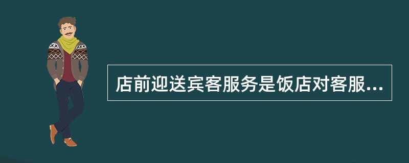 店前迎送宾客服务是饭店对客服务的重要环节。