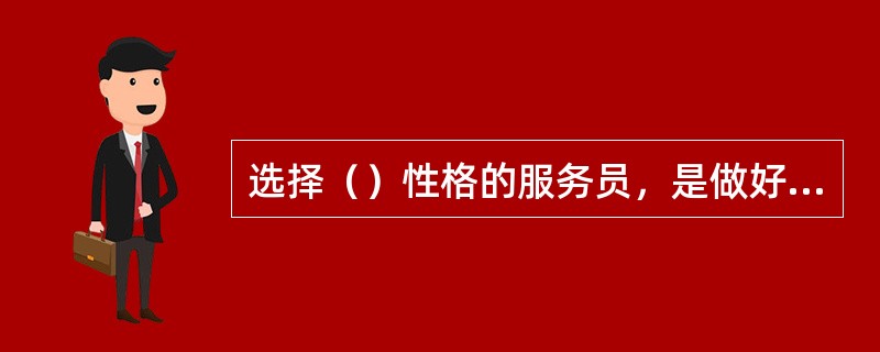 选择（）性格的服务员，是做好饭店服务工作必备的基本条件。