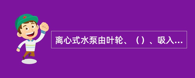 离心式水泵由叶轮、（）、吸入室、（）等部件组成。