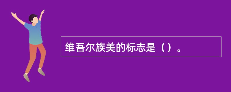 维吾尔族美的标志是（）。
