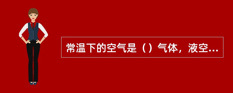 常温下的空气是（）气体，液空则是（）的液体。