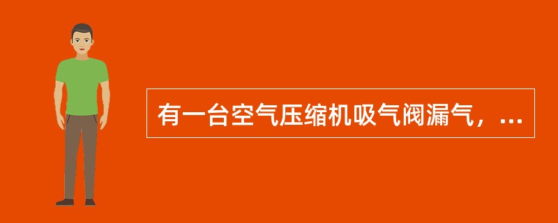 有一台空气压缩机吸气阀漏气，吸气压力有何变化（）。