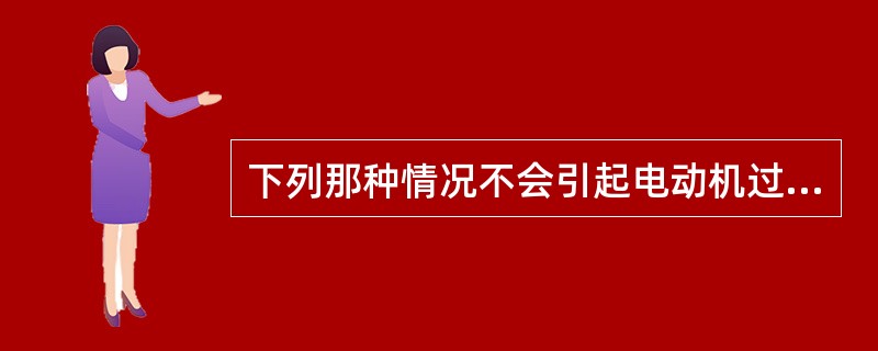 下列那种情况不会引起电动机过热起火现象，（）。