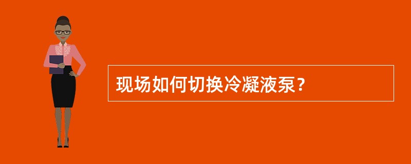 现场如何切换冷凝液泵？