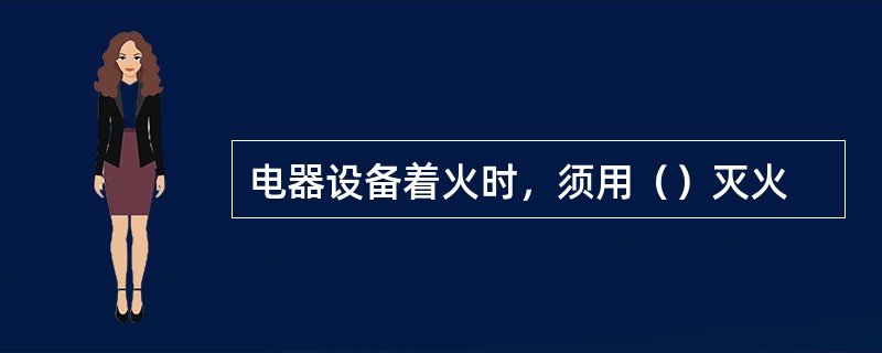 电器设备着火时，须用（）灭火