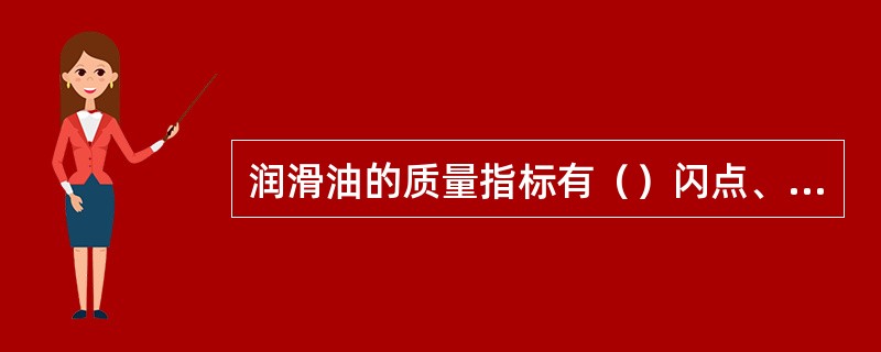 润滑油的质量指标有（）闪点、凝点、酸值水份、杂质成分、耐腐蚀性等。