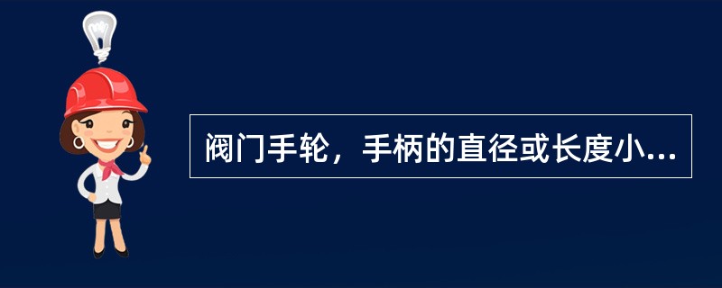 阀门手轮，手柄的直径或长度小于（）毫米时，只能一人操作，否则会破坏阀门。