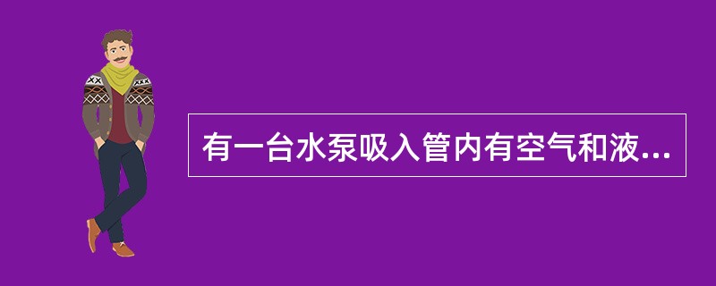 有一台水泵吸入管内有空气和液体中有气体，其最简单的处理方法是（）。