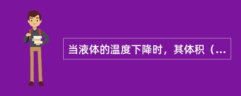 当液体的温度下降时，其体积（）。