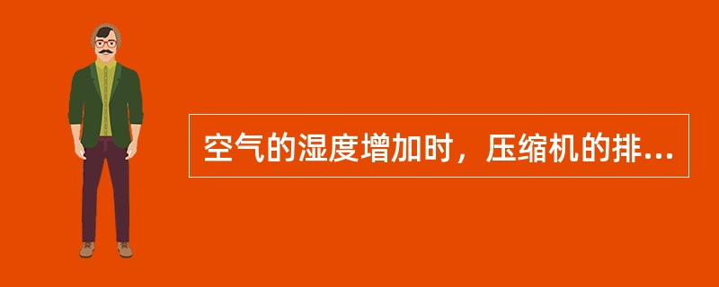 空气的湿度增加时，压缩机的排气量将（）。