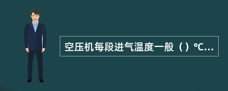 空压机每段进气温度一般（）℃左右。