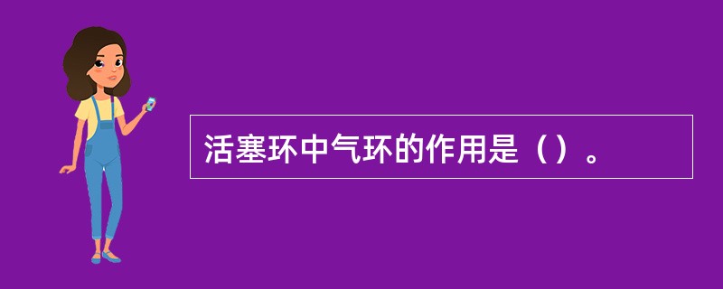 活塞环中气环的作用是（）。