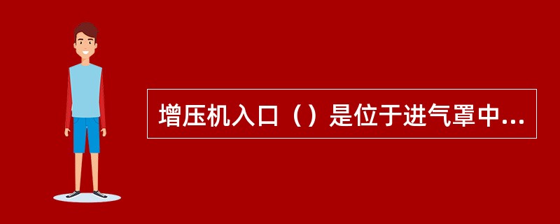 增压机入口（）是位于进气罩中的标准化组件。