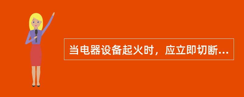 当电器设备起火时，应立即切断电源，并使用（）灭火机进行扑救。