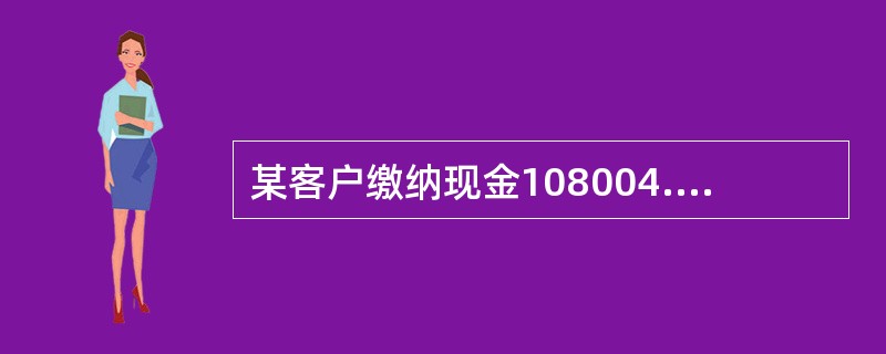 某客户缴纳现金108004.31元，其现金缴款单上的大写金额为（）。