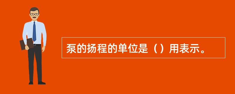 泵的扬程的单位是（）用表示。