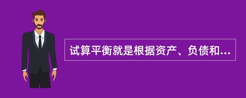 试算平衡就是根据资产、负债和所有者权益之间的平衡关系，按照记账规则的要求，通过汇