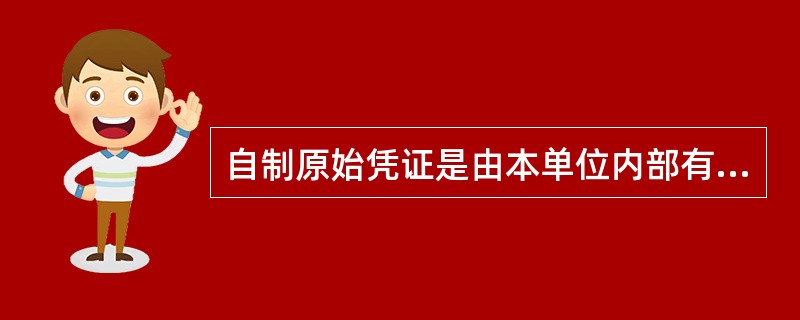 自制原始凭证是由本单位内部有关人员，在办理业务时填制的。如仓库保管人员在收入实物