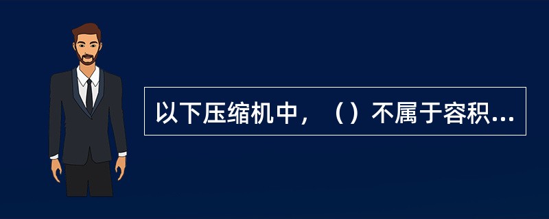 以下压缩机中，（）不属于容积式压缩机。