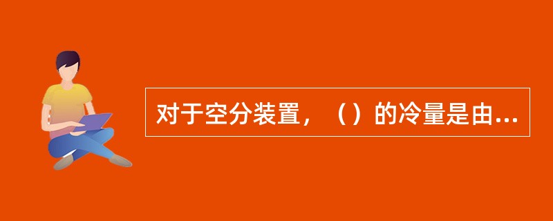 对于空分装置，（）的冷量是由膨胀机产生的。