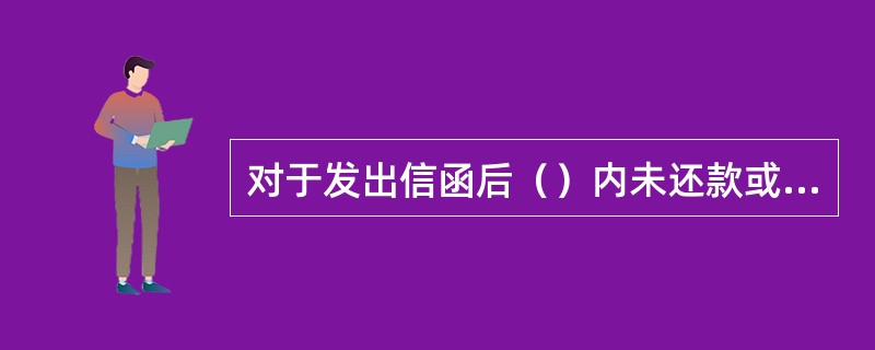 对于发出信函后（）内未还款或未与银行联系的，应立即转入上门及司法催收流程。