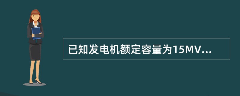 已知发电机额定容量为15MVA，超瞬态电抗百分值X″d2％=12．5，额定电压为