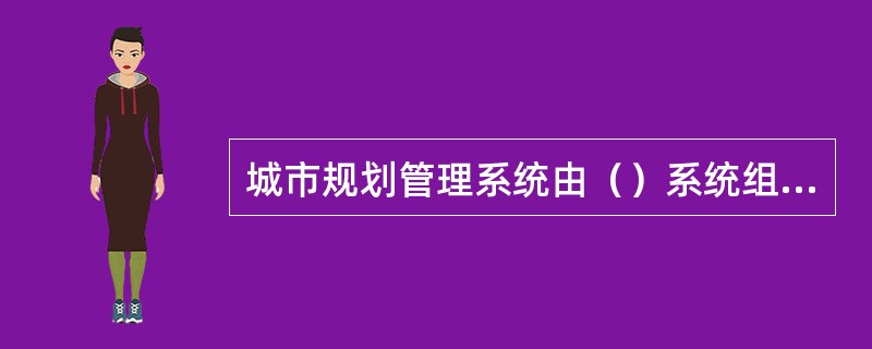 城市规划管理系统由（）系统组成。