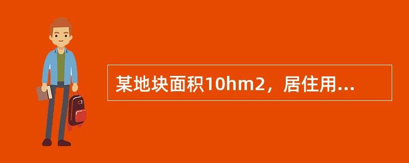 某地块面积10hm2，居住用地面积为6hm2，住宅用地面积为5hm2，住宅总建筑