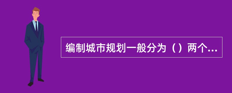 编制城市规划一般分为（）两个阶段。