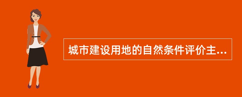 城市建设用地的自然条件评价主要从（）等几个方面进行。