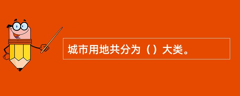 城市用地共分为（）大类。