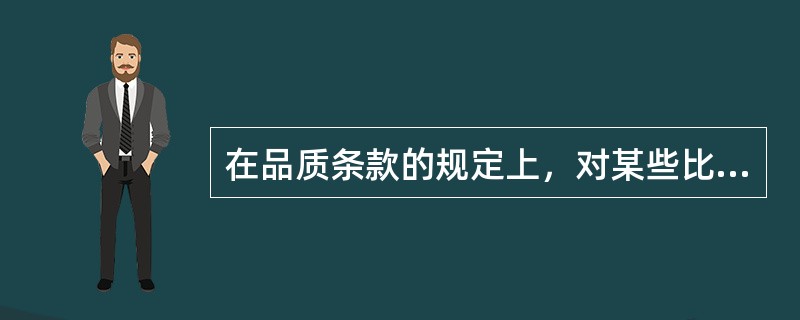 在品质条款的规定上，对某些比较难掌握其品质的工业制成品或农副产品，我们多在合同中