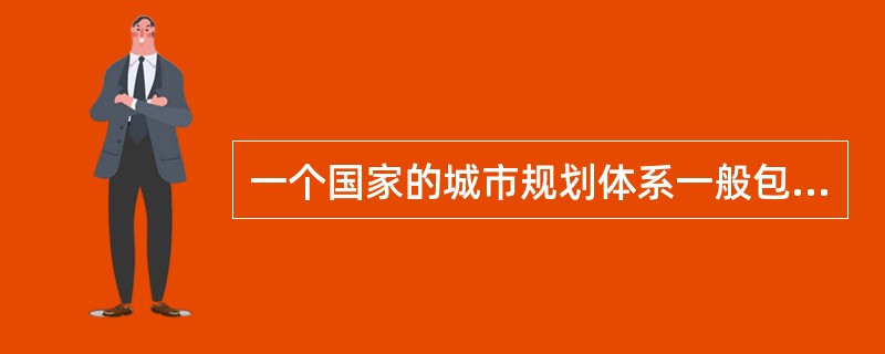 一个国家的城市规划体系一般包括（）三个基本方面。